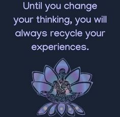 an image with the words, until you change your thinking, you will always recycle your experiences