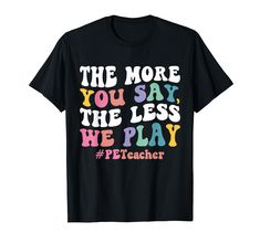 PRICES MAY VARY. Physical Education design that reads: The More You Say, The Less We Play #PETeacher. Perfect for every physical Education Teacher also known as PE Teacher. Lightweight, Classic fit, Double-needle sleeve and bottom hem Physical Education Design, Pe Teacher Outfits, Pe Teacher Gifts, Elementary Pe, Pe Teacher, Physical Education Teacher, Pe Teachers, Education Design, Teacher Outfits