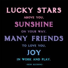 lucky stars above you, sunshine on your way many friends to love you, joy in work and play