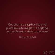 george whitfield quote god give me a deep humility a well guided zeal, burning love a single eye and then let men or devils do their worst