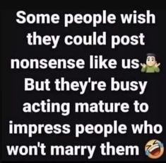 some people wish they could post nonsenses like us but they're busy acting nature to impress people who won't marry them