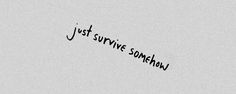 a black and white photo with the words just survive somewhere written on it in cursive font