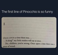 the first line of pinocchio is so funny once upon a time there was a king's little readers will say once no children, you're wrong