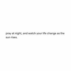 a white wall with the words pray at night, and watch your life change as the sun rises