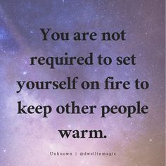 the quote you are not required to set yourself on fire to keep other people warm