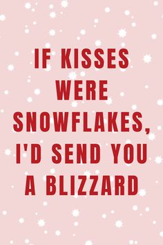 the words if kisses were snowflakes, i'd send you a blizzard