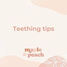 the words teething tips maple and peach are in front of an image of leaves