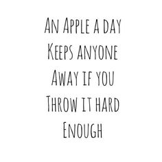 an apple a day keeps anyone away if you throw it hard enough