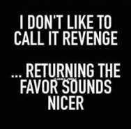 i don't like to call it revenge returning the flavor sounds nicer