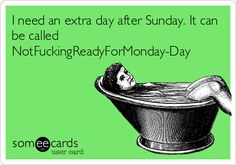 I need an extra day after Sunday. It can be called NotFuckingReadyForMonday-Day | College Ecard Funny College Memes, Funny College, College Memes, Ecards Funny, Work Humor, Someecards, Funny Cards, Bones Funny