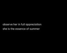 a black background with the words observe her in full appreciation she is the essence of summer