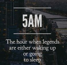 the text reads, 5am the hour when legends are either waking up or going to sleep