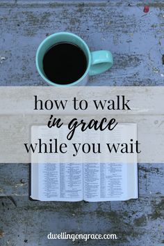 a cup of coffee and an open book with the words how to walk in grace while you wait