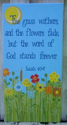 the grass withers and the flowers fade, but the word of god stands forever