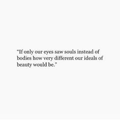 a white wall with a quote on it that says, if only our eyes saws instead of bodies how very different our ideas of beauty would be