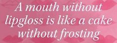 a quote on frosting that says, a mouth without lipgloss is like a cake without frosting