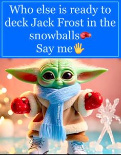 a baby yoda with a scarf around his neck and the caption says, who else is ready to deck jack frost in the snowballs say me