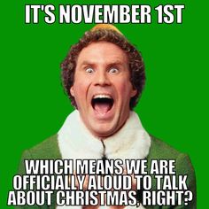 an elf with his mouth open and the words it's november 1st which means we are officially about christmas, right?