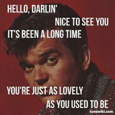 a man with a quote on it that says hello, darlin nice to see you it's been a long time you're just as lovely as you as you used to be