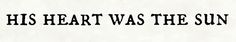 the words his heart was the sun on a white background