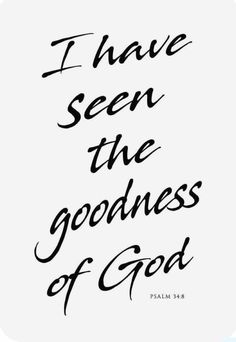 the words i have seen the goodness of god in black ink on a white background