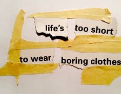 torn pieces of paper that say life's too short to wear boring clothes