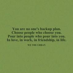 a green background with the words you are one's backup plan choose people who choose you pour into people who pour into you in love, in work, in friendship, in life