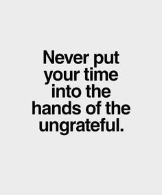 a quote that says never put your time into the hands of the ungrateful