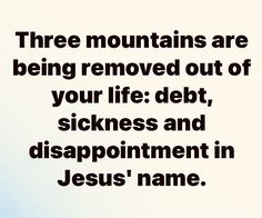 there are three mountains and one is being removed out of your life debt sicknesss and disappointmentpoint in jesus'name