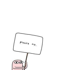 a cartoon character holding up a sign that says please no on the bottom right corner