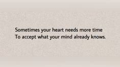 an image with the words sometimes your heart needs more time to accept what you mind already knows