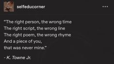 a text message that reads selfconner the right person, the wrong time the right script, the wrong line the right poem, the wrong rhyme and a piece of you, that was never mine