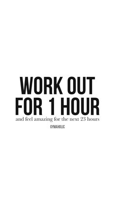 work out for 1 hour and feel amazing for the rest of hours