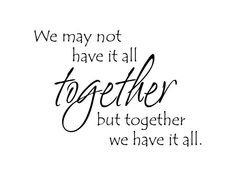 a quote that says we may not have it all together but together we have it all