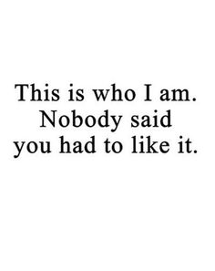 the words are written in black and white on a paper sheet that says, this is who i am nobody said you had to like it