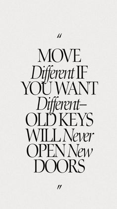 a quote that reads move different if you want different old keys will never open new doors