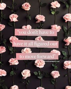 some pink flowers with a quote on it that says, you don't have to have it all figured out to move forward