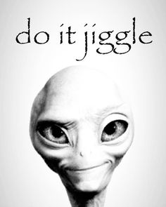 an alien head with the words do it jiggle on it's forehead