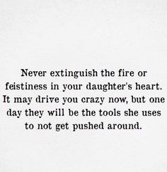 a black and white photo with the words never extinguish the fire or festiness in your daughter's heart