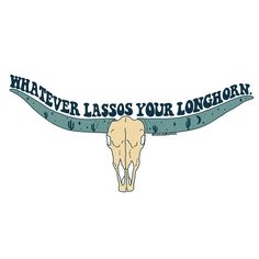 a longhorn skull with the words whatever lassos your longhorn on it's side