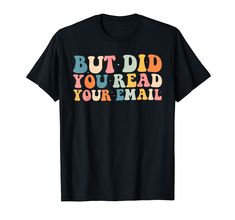 a black t - shirt with the words but did you read your email on it