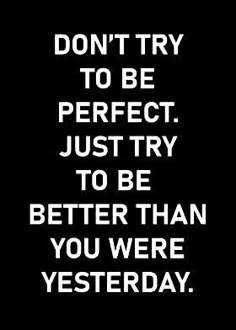 the words don't try to be perfect just try to be better than you were yesterday