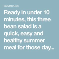 the words ready in under 10 minutes, this three bean salad is a quick, easy and healthy summer meal for those day