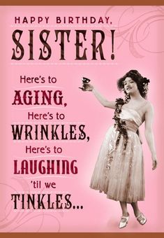 a woman in a dress holding a cup with the words happy birthday sister here's to aging, wrinkles, here's to laughing we all we think