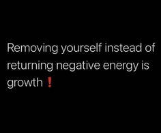 a black background with the words removing yourself instead of returning negative energy is growing growth