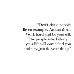 Dont Chase, Life Motto, Inspirational Words, Cool Words, Favorite Quotes, Quotes To Live By