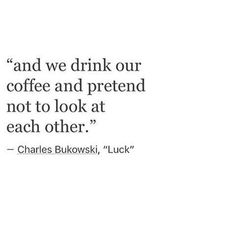 a quote from charles bulovaski on drinking coffee and pretending not to look at each other