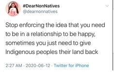 a tweet from dear nonnives on twitter that reads stop enfracing the idea that you need to be in a relationship to be happy, sometimes you just need to give indigenousness people