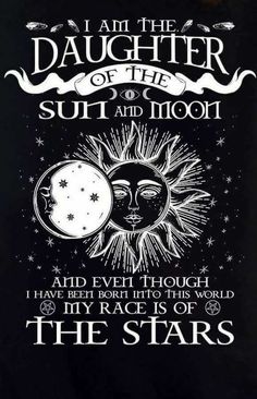 a black and white poster with the words, i am the daughter of the sun and moon