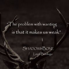 the problem with wanting is that it makes us weak - shadow & bone quote by lady barongo